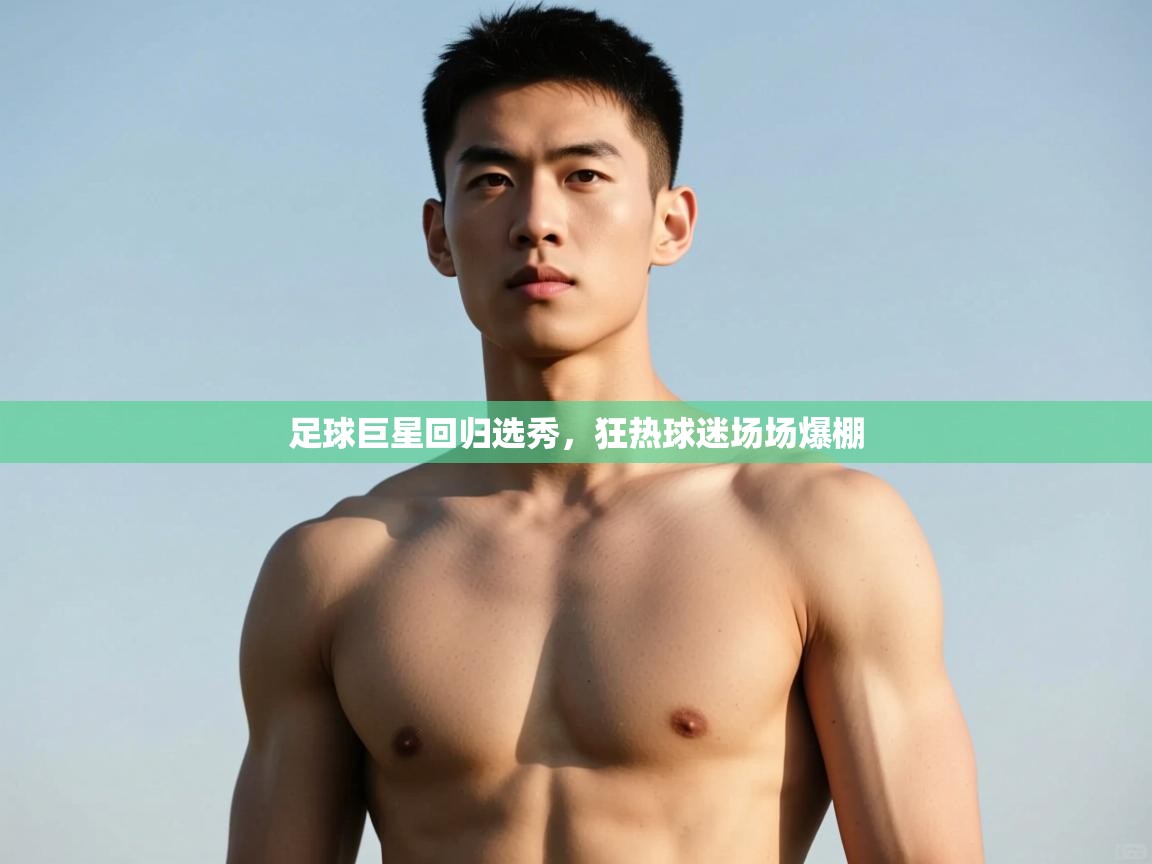 开云体育入口平台-足球巨星回归选秀，狂热球迷场场爆棚
