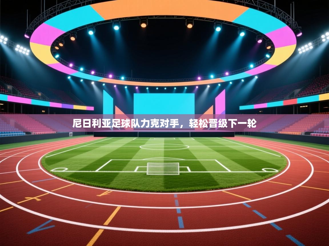 开云体育视频直播低延迟-尼日利亚足球队力克对手，轻松晋级下一轮  第1张