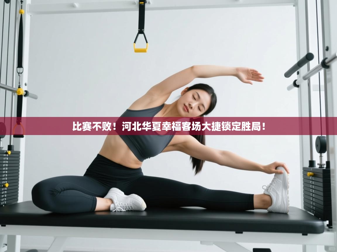 kaiyun体育入口-比赛不败！河北华夏幸福客场大捷锁定胜局！  第3张