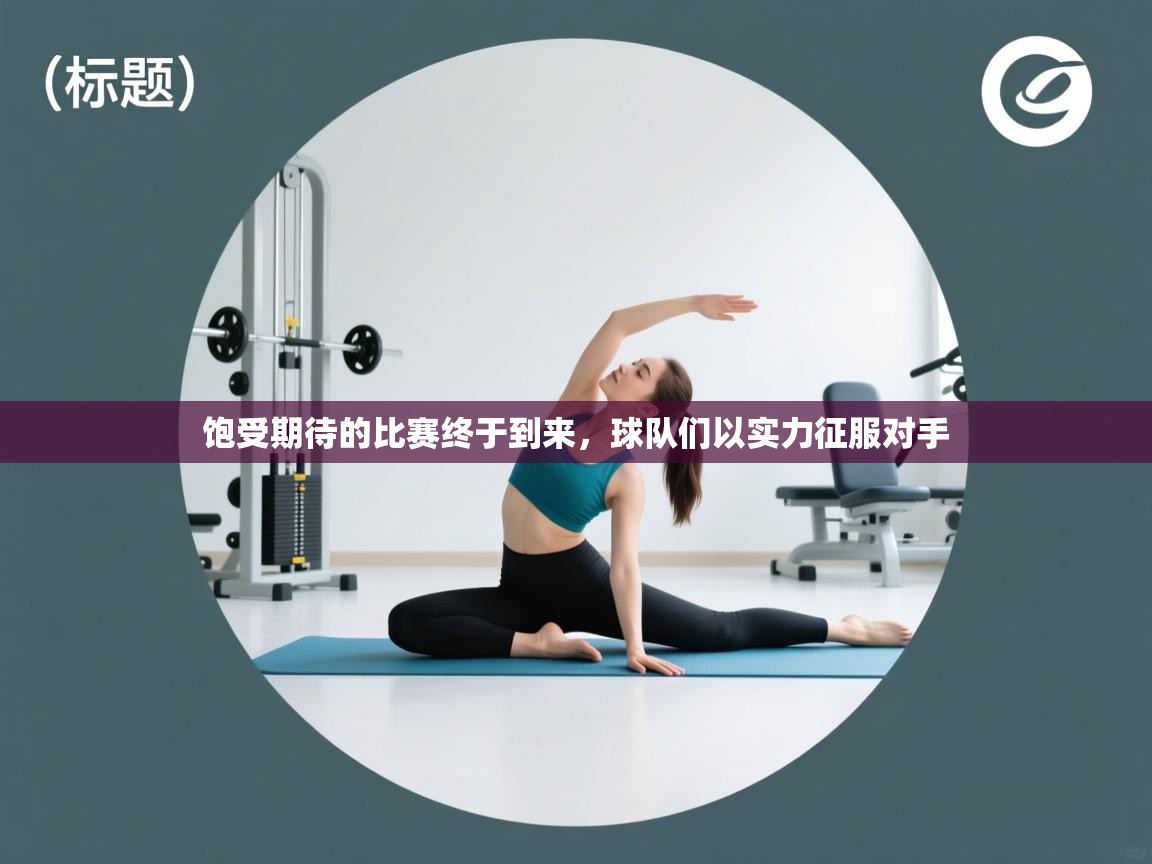 开云下载-饱受期待的比赛终于到来，球队们以实力征服对手  第3张