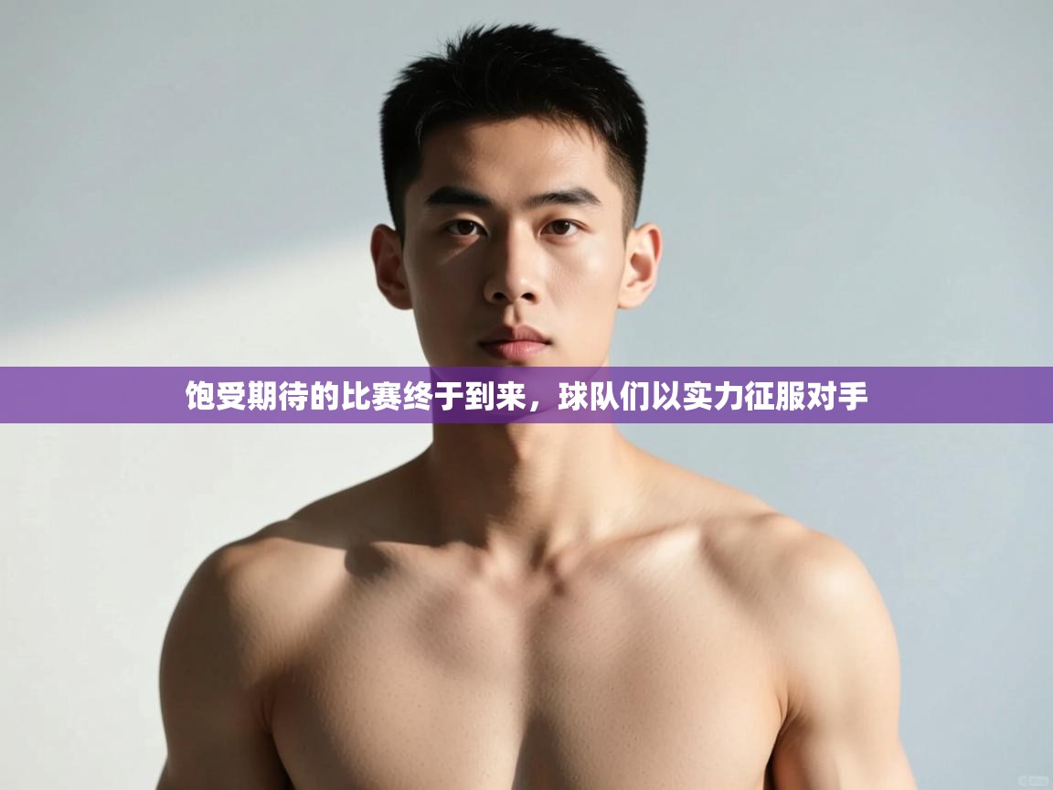 开云下载-饱受期待的比赛终于到来，球队们以实力征服对手  第2张