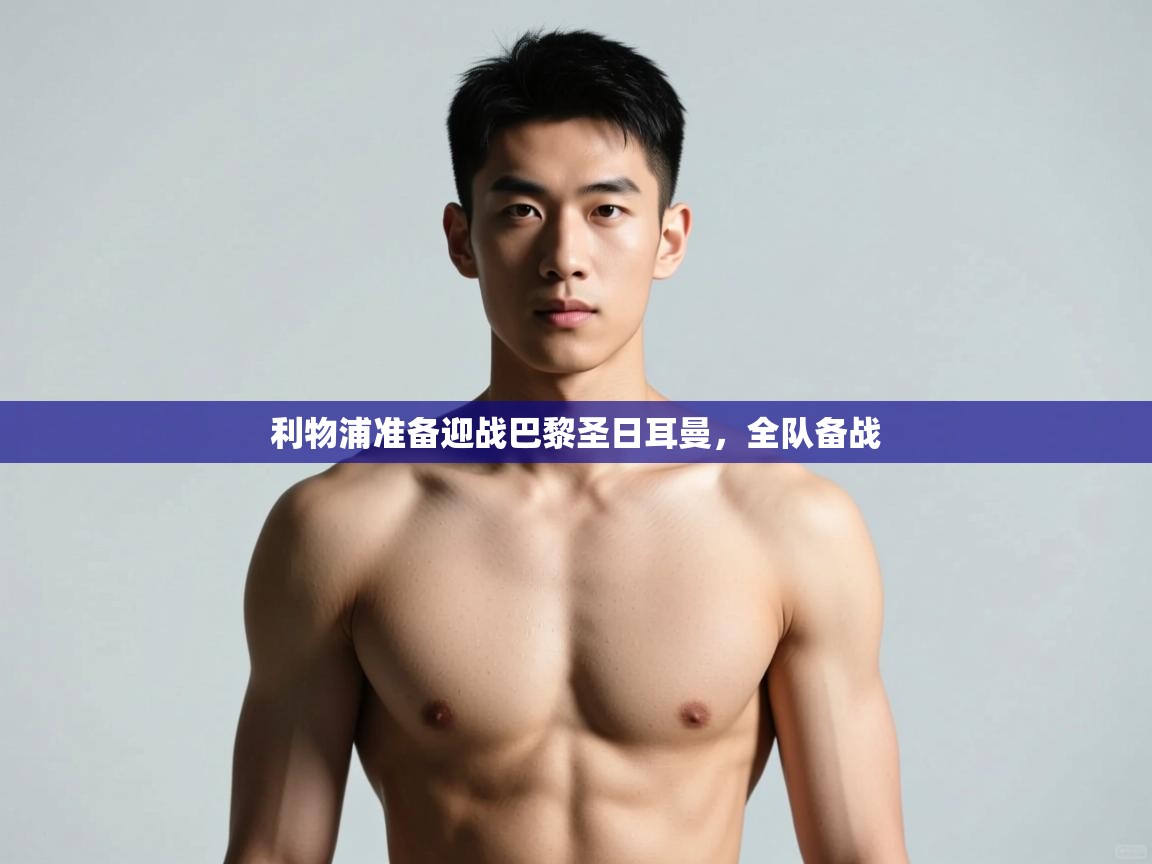 开云体育入口-利物浦准备迎战巴黎圣日耳曼，全队备战