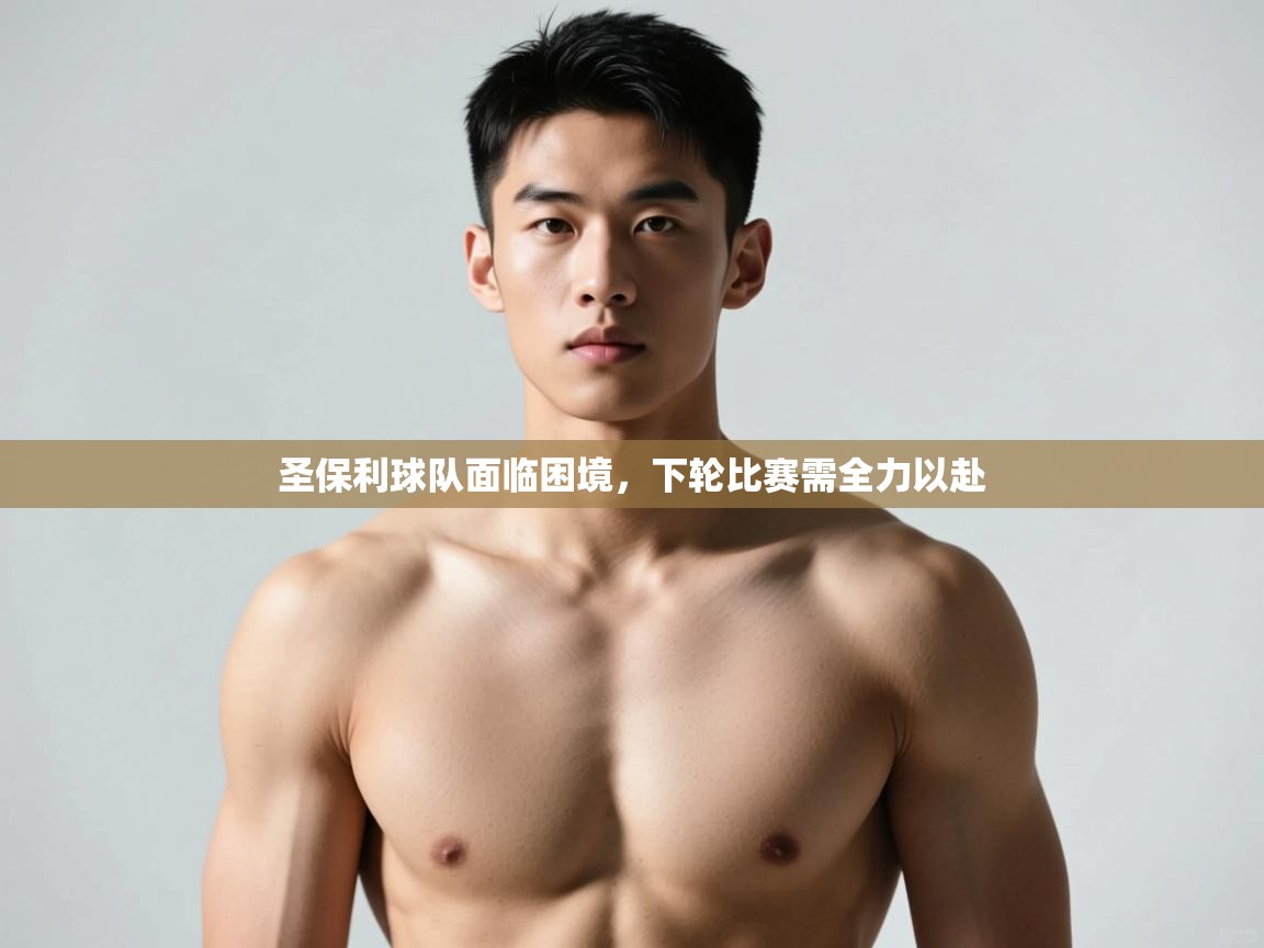 开云体育app下载安装免费-圣保利球队面临困境，下轮比赛需全力以赴