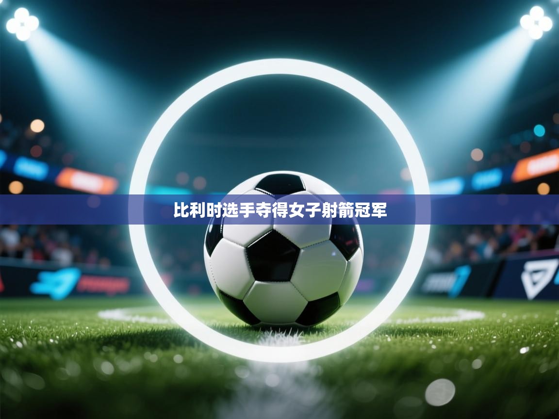 开云体育网络异常修复-比利时选手夺得女子射箭冠军