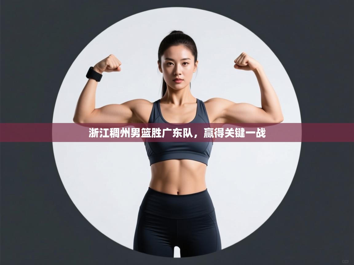 云开体育app官网入口-浙江稠州男篮胜广东队,赢得关键一战 第1张