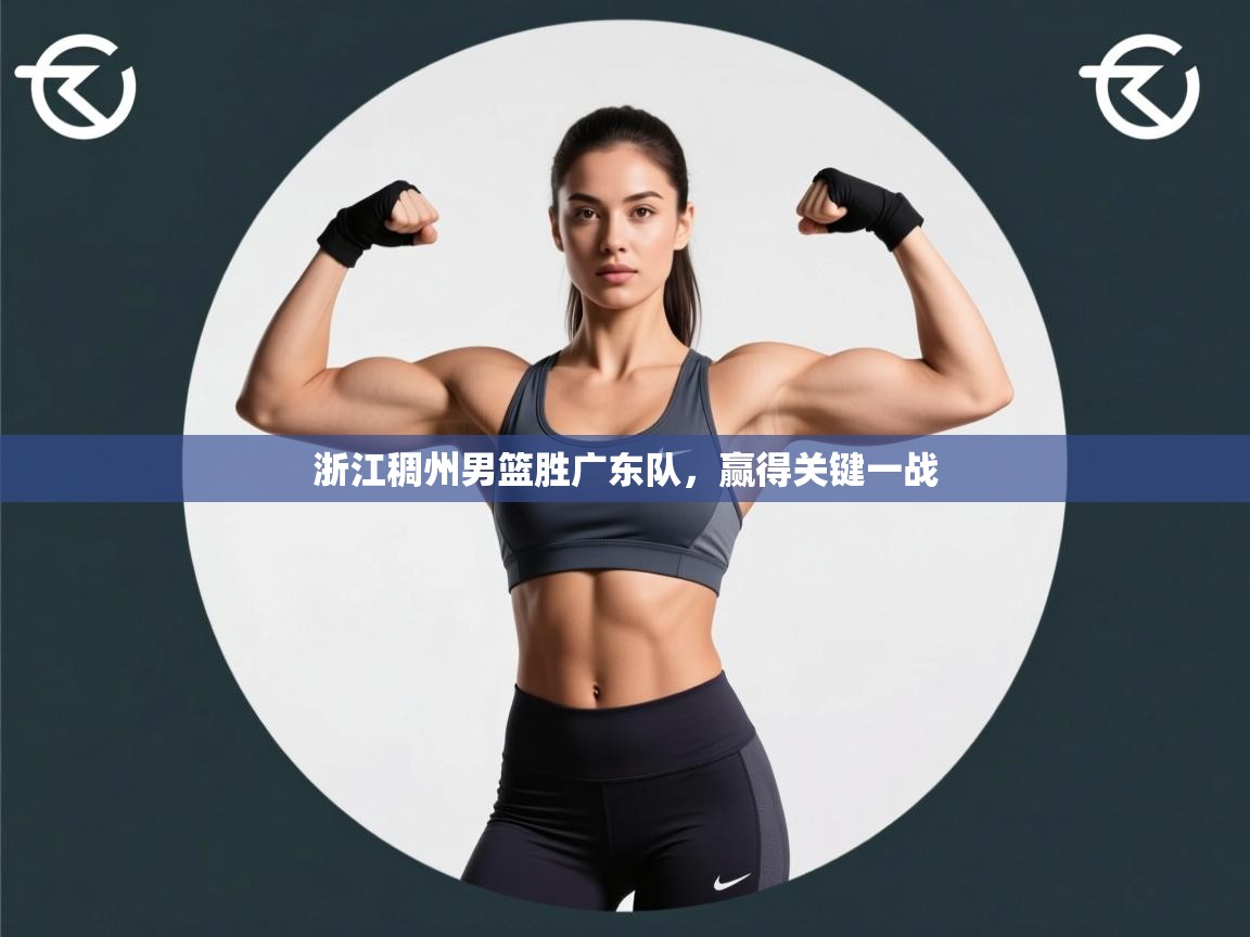 云开体育app官网入口-浙江稠州男篮胜广东队,赢得关键一战 第4张