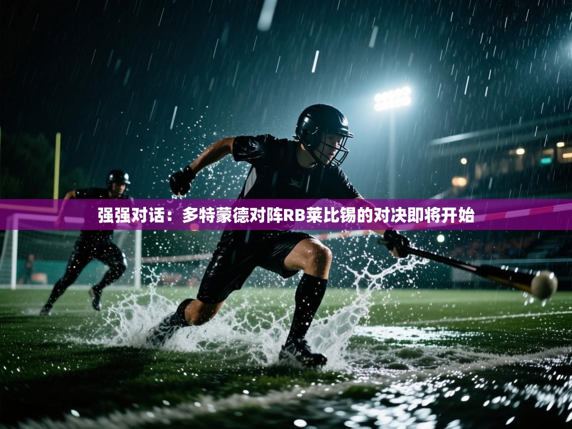 开云赛事直播-强强对话：多特蒙德对阵RB莱比锡的对决即将开始  第4张