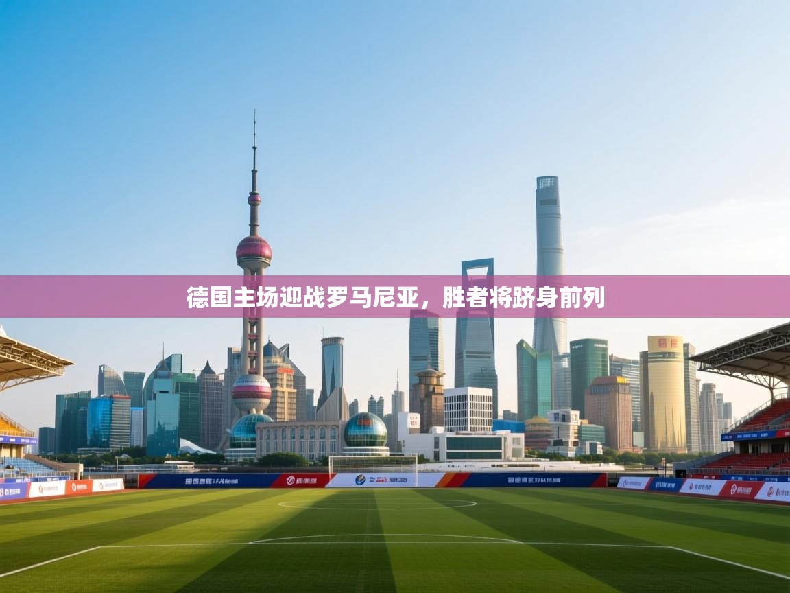 开云体育数据中心统计-德国主场迎战罗马尼亚,胜者将跻身前列 第2张